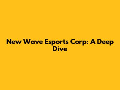 New Wave Esports Corp: A Deep Dive