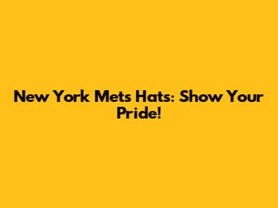New York Mets Hats: Show Your Pride!