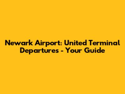 Newark Airport: United Terminal Departures - Your Guide