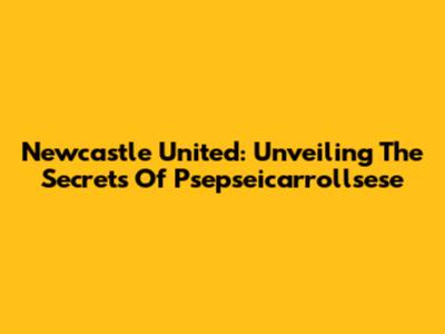 Newcastle United: Unveiling The Secrets Of Psepseicarrollsese