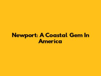 Newport: A Coastal Gem In America