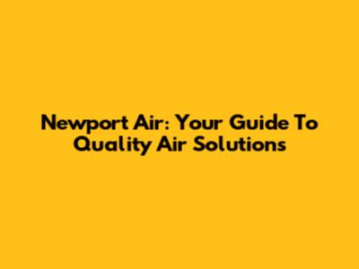 Newport Air: Your Guide To Quality Air Solutions