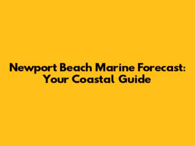 Newport Beach Marine Forecast: Your Coastal Guide