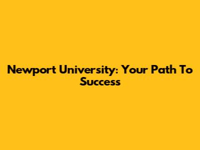 Newport University: Your Path To Success