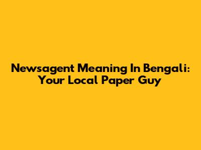 Newsagent Meaning In Bengali: Your Local Paper Guy