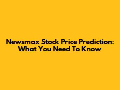 Newsmax Stock Price Prediction: What You Need To Know