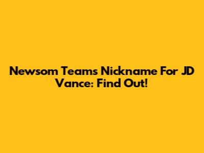 Newsom Team's Nickname For JD Vance: Find Out!