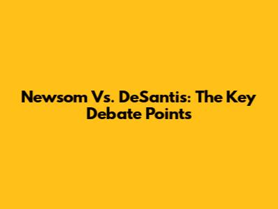 Newsom Vs. DeSantis: The Key Debate Points