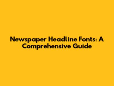 Newspaper Headline Fonts: A Comprehensive Guide