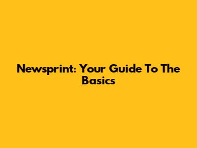 Newsprint: Your Guide To The Basics