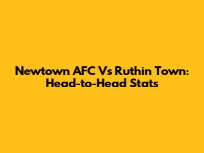 Newtown AFC Vs Ruthin Town: Head-to-Head Stats