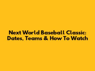 Next World Baseball Classic: Dates, Teams & How To Watch