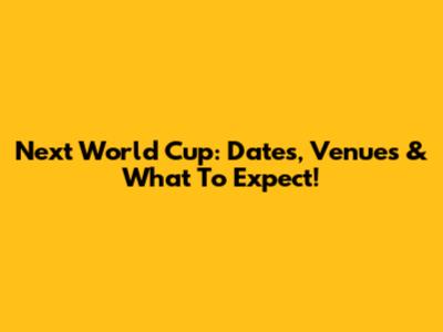Next World Cup: Dates, Venues & What To Expect!