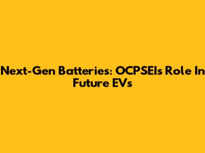 Next-Gen Batteries: OCPSEI's Role In Future EVs