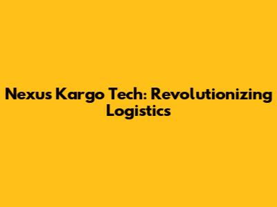 Nexus Kargo Tech: Revolutionizing Logistics
