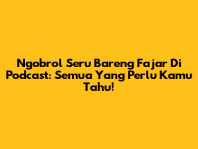 Ngobrol Seru Bareng Fajar Di Podcast: Semua Yang Perlu Kamu Tahu!