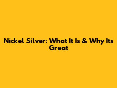Nickel Silver: What It Is & Why It's Great