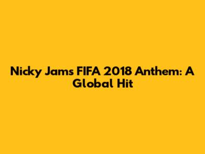 Nicky Jam's FIFA 2018 Anthem: A Global Hit