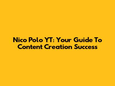 Nico Polo YT: Your Guide To Content Creation Success