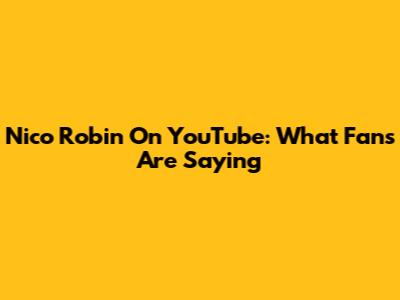 Nico Robin On YouTube: What Fans Are Saying