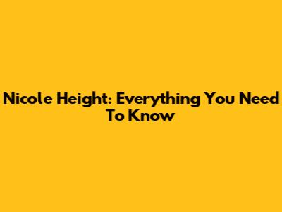 Nicole Height: Everything You Need To Know