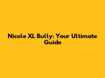Nicole XL Bully: Your Ultimate Guide