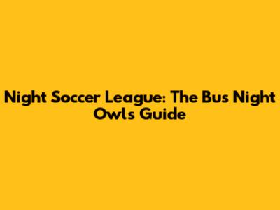 Night Soccer League: The Bus Night Owls' Guide