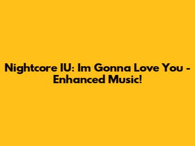 Nightcore IU: I'm Gonna Love You - Enhanced Music!
