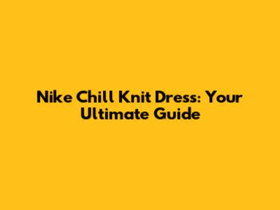Nike Chill Knit Dress: Your Ultimate Guide