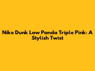 Nike Dunk Low Panda Triple Pink: A Stylish Twist