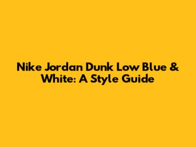 Nike Jordan Dunk Low Blue & White: A Style Guide