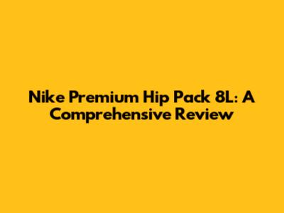 Nike Premium Hip Pack 8L: A Comprehensive Review
