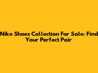 Nike Shoes Collection For Sale: Find Your Perfect Pair