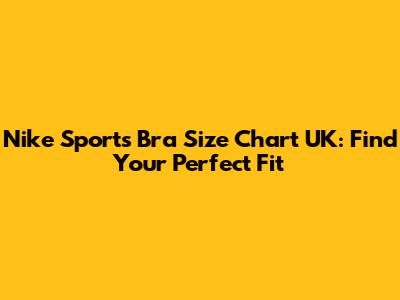 Nike Sports Bra Size Chart UK: Find Your Perfect Fit