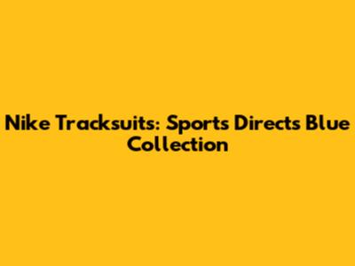 Nike Tracksuits: Sports Direct's Blue Collection