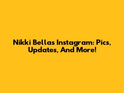 Nikki Bella's Instagram: Pics, Updates, And More!