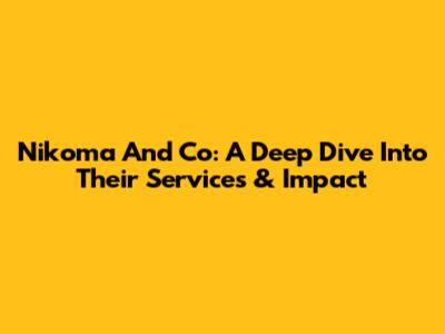 Nikoma And Co: A Deep Dive Into Their Services & Impact