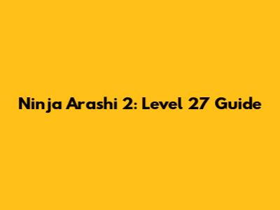 Ninja Arashi 2: Level 27 Guide