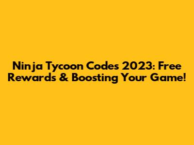 Ninja Tycoon Codes 2023: Free Rewards & Boosting Your Game!