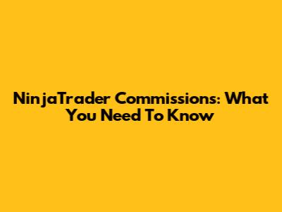 NinjaTrader Commissions: What You Need To Know