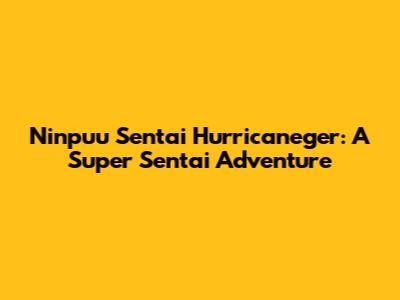 Ninpuu Sentai Hurricaneger: A Super Sentai Adventure