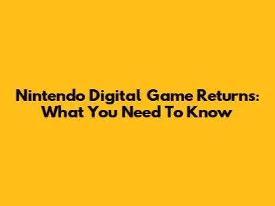 Nintendo Digital Game Returns: What You Need To Know