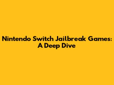 Nintendo Switch Jailbreak Games: A Deep Dive