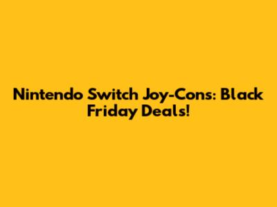 Nintendo Switch Joy-Cons: Black Friday Deals!