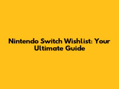 Nintendo Switch Wishlist: Your Ultimate Guide