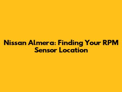 Nissan Almera: Finding Your RPM Sensor Location