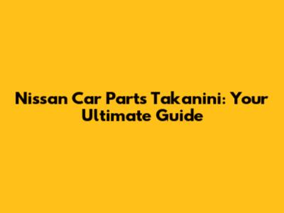 Nissan Car Parts Takanini: Your Ultimate Guide