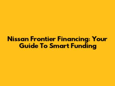 Nissan Frontier Financing: Your Guide To Smart Funding