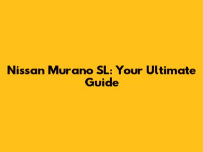 Nissan Murano SL: Your Ultimate Guide