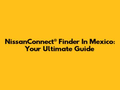 NissanConnect® Finder In Mexico: Your Ultimate Guide